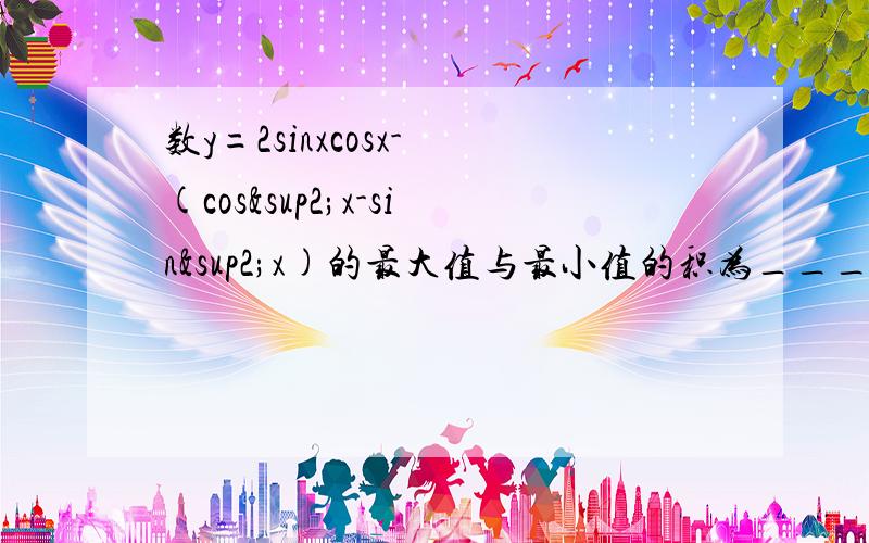 数y=2sinxcosx- (cos²x-sin²x)的最大值与最小值的积为________.