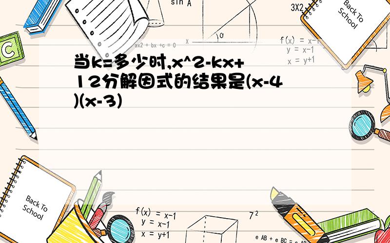 当k=多少时,x^2-kx+12分解因式的结果是(x-4)(x-3)