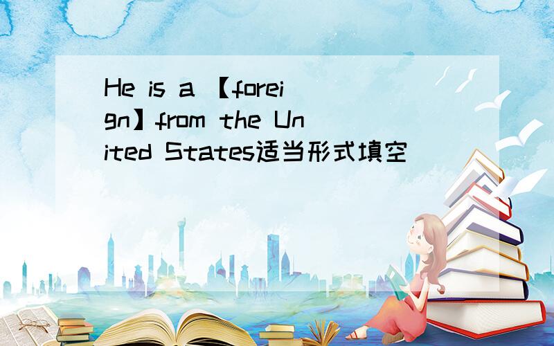 He is a 【foreign】from the United States适当形式填空