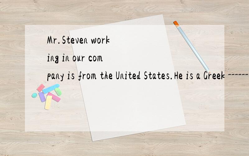 Mr.Steven working in our company is from the United States.He is a Greek ------,though.A.\x05by source B.\x05by nature C.\x05by origin D.\x05by history