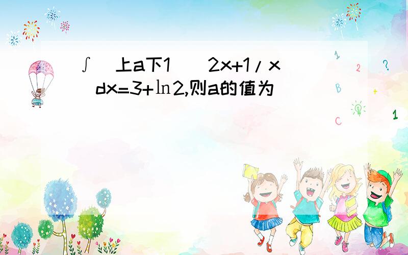 ∫(上a下1)(2x+1/x)dx=3+㏑2,则a的值为