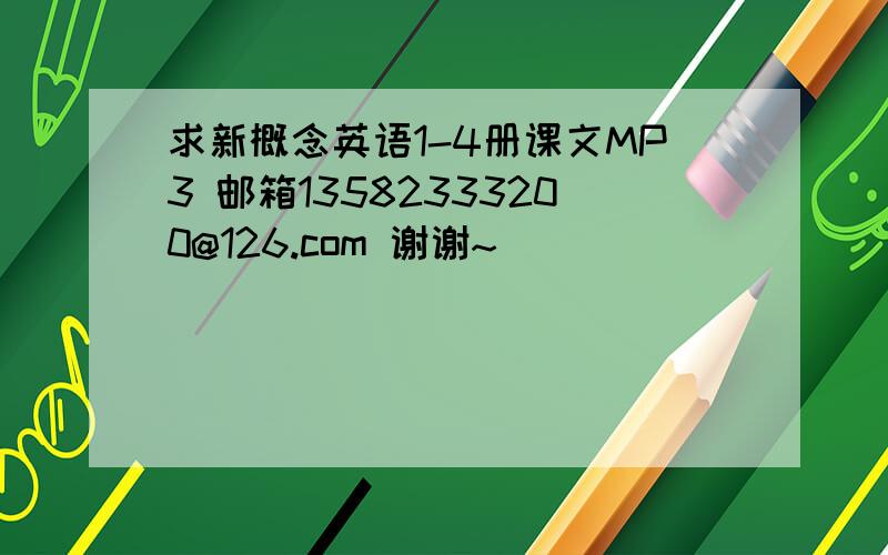 求新概念英语1-4册课文MP3 邮箱13582333200@126.com 谢谢~