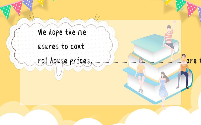 We hope the measures to control house prices,__________ are taken by the government,will succeed.填什么?as?