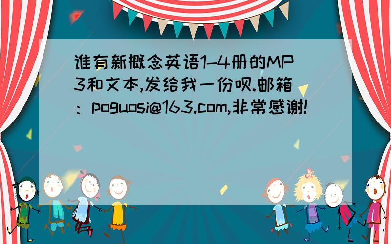 谁有新概念英语1-4册的MP3和文本,发给我一份呗.邮箱：poguosi@163.com,非常感谢!