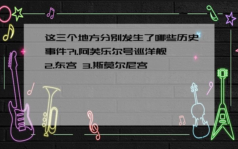 这三个地方分别发生了哪些历史事件?1.阿芙乐尔号巡洋舰 2.东宫 3.斯莫尔尼宫