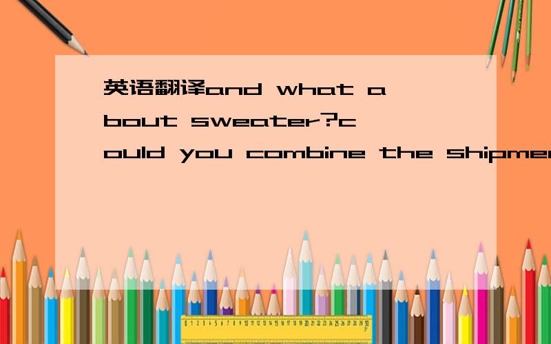 英语翻译and what about sweater?could you combine the shipment boots + aqua blue sweater?