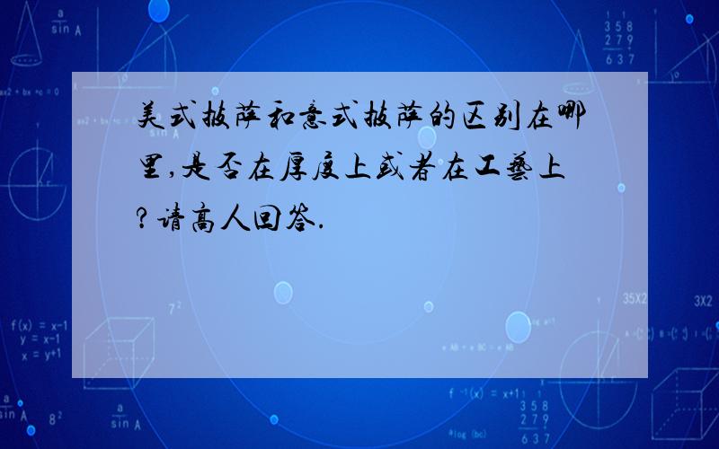 美式披萨和意式披萨的区别在哪里,是否在厚度上或者在工艺上?请高人回答.