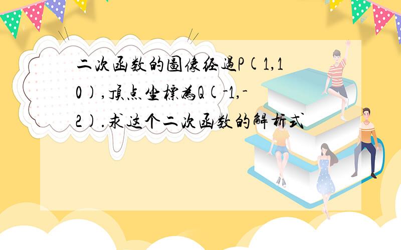 二次函数的图像经过P(1,10),顶点坐标为Q(-1,-2).求这个二次函数的解析式