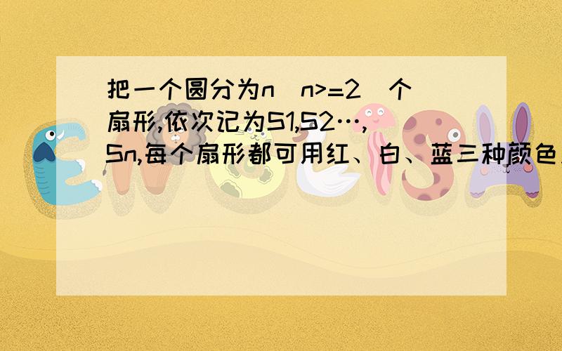 把一个圆分为n(n>=2)个扇形,依次记为S1,S2…,Sn,每个扇形都可用红、白、蓝三种颜色之任一种涂色,要求相邻的扇形颜色互不相同,问有多少种涂法