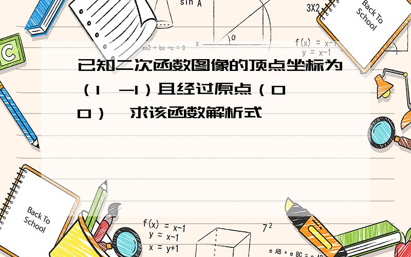 已知二次函数图像的顶点坐标为（1,-1）且经过原点（0,0）,求该函数解析式