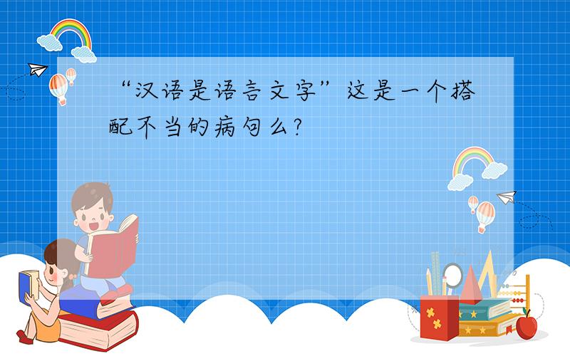 “汉语是语言文字”这是一个搭配不当的病句么?
