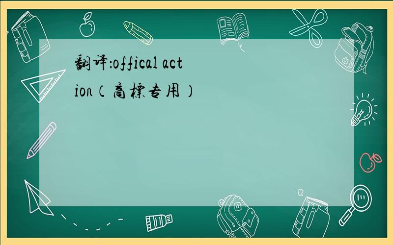 翻译：offical action（商标专用）