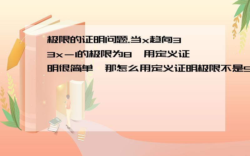 极限的证明问题.当x趋向3,3x－1的极限为8,用定义证明很简单,那怎么用定义证明极限不是9而是8呢?就变成了3（x－10╱3）＜3（x－3）＜ε,取δ=ε╱3,不也可以证明极限为9是正确的吗?过程上有哪