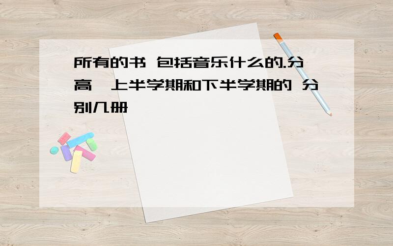 所有的书 包括音乐什么的.分高一上半学期和下半学期的 分别几册