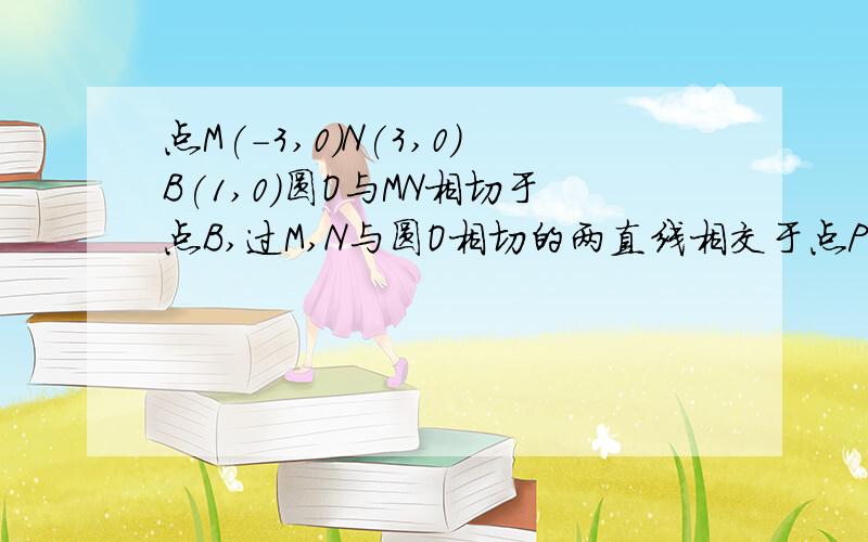 点M(-3,0)N(3,0)B(1,0)圆O与MN相切于点B,过M,N与圆O相切的两直线相交于点P,则P点的轨迹方程为-?