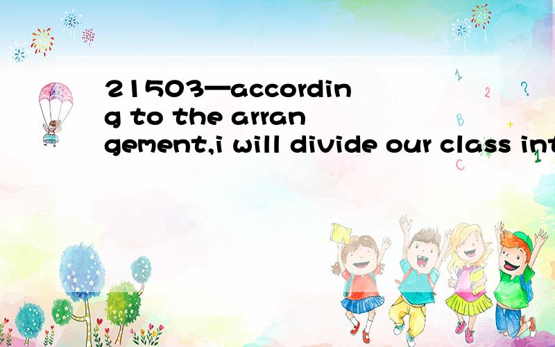 21503—according to the arrangement,i will divide our class into 3 or 4 groups for discussion.3781想问：1—divide our class into 3 or 4 groups for discussion:怎么翻译?这个for discussion：是目的状语吗?2—divide A into B：1—divide