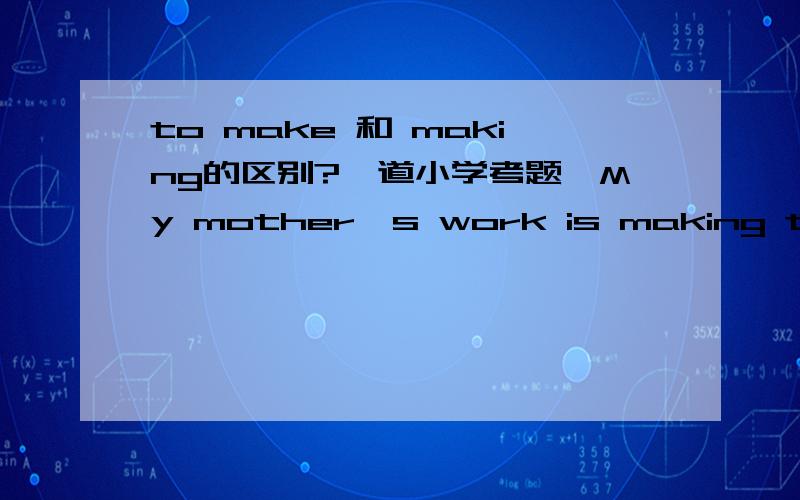 to make 和 making的区别?一道小学考题,My mother's work is making the city safe!My mother's work is to make the city safe!