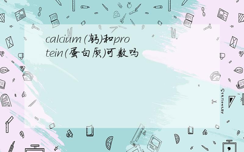 calcium（钙）和protein（蛋白质）可数吗