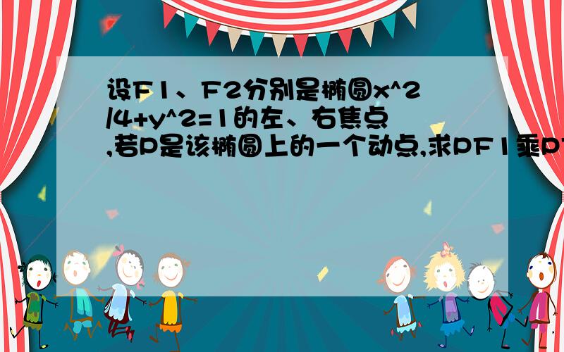 设F1、F2分别是椭圆x^2/4+y^2=1的左、右焦点,若P是该椭圆上的一个动点,求PF1乘PF2的最值（1）若P是该椭圆上的一个动点,求PF1乘PF2的最值（非向量）（2）.(2)设过定点M(0,2)直线l与椭圆交于不同两