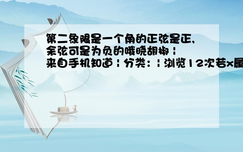 第二象限是一个角的正弦是正,余弦可是为负的哦晓胡椒 | 来自手机知道 | 分类：| 浏览12次若x属于［0，2派］cosx＝二分之一，求x请写出你的解题思路，自己一点思路都没有。想知道结果是怎