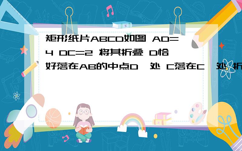 矩形纸片ABCD如图 AD=4 DC=2 将其折叠 D恰好落在AB的中点D'处 C落在C'处 折痕MN的长为?