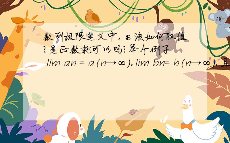 数列极限定义中,ε该如何取值?是正数就可以吗?举个例子  lim an = a（n→∞）,lim bn= b（n→∞）,且aN时有an a ) > 0   为什么要这么取值,除了遵循它要是正数外,还有什么规律吗?