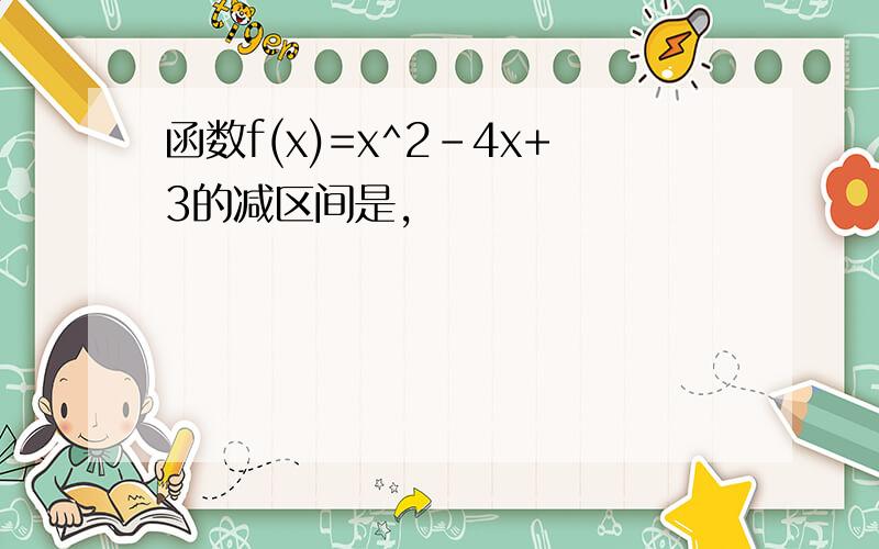 函数f(x)=x^2-4x+3的减区间是,