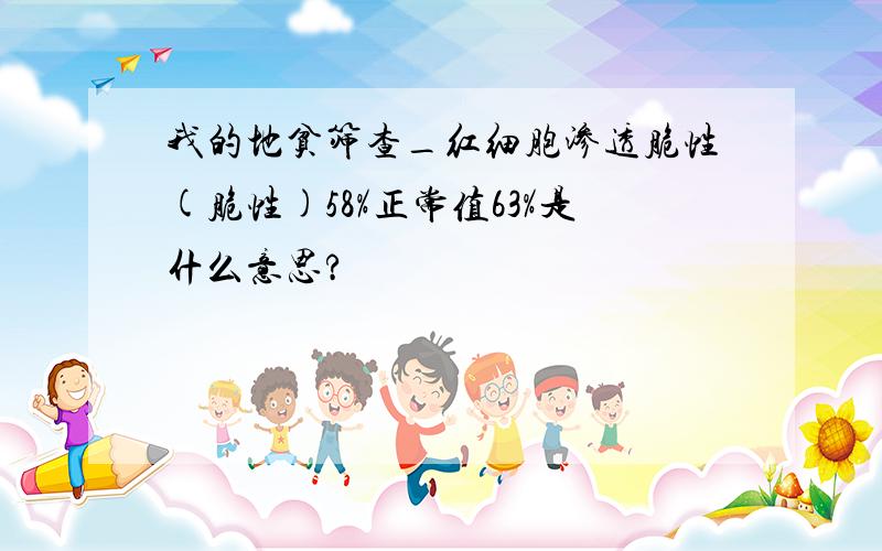 我的地贫筛查_红细胞渗透脆性(脆性)58%正常值63%是什么意思?