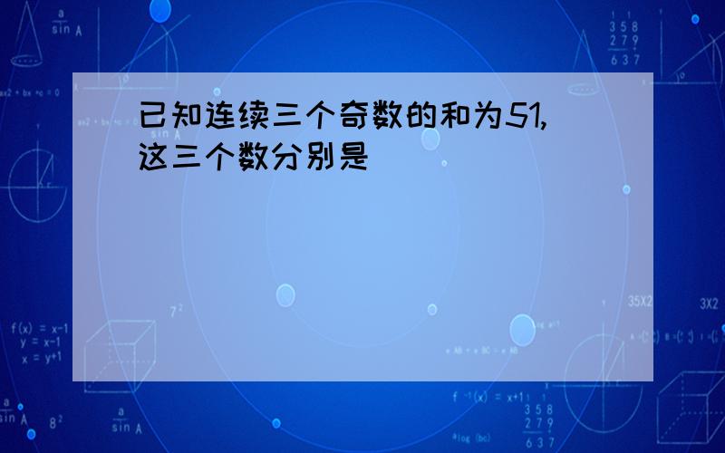 已知连续三个奇数的和为51,这三个数分别是