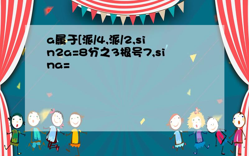 a属于[派/4,派/2,sin2a=8分之3根号7,sina=