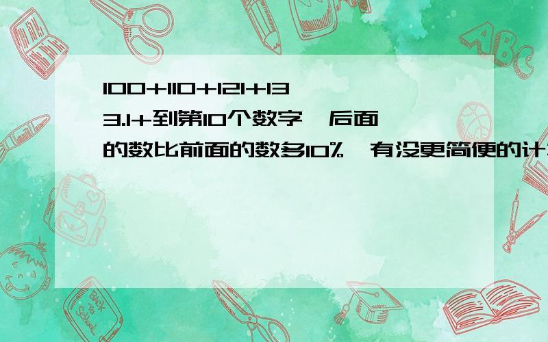 100+110+121+133.1+到第10个数字,后面的数比前面的数多10%,有没更简便的计算方式.