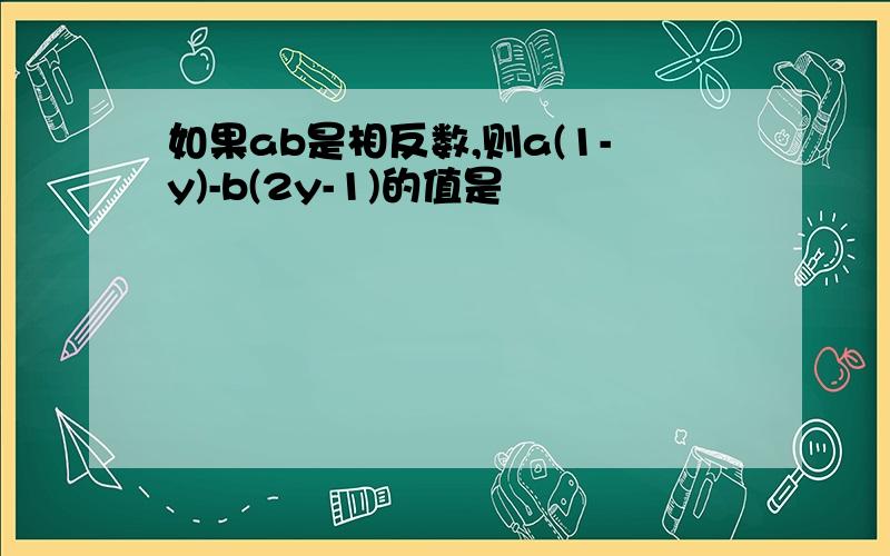 如果ab是相反数,则a(1-y)-b(2y-1)的值是