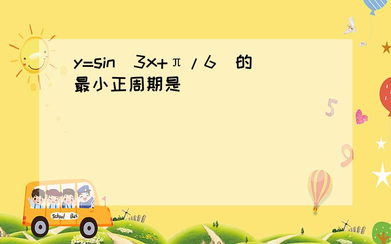 y=sin(3x+π/6)的最小正周期是