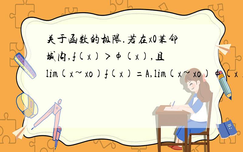 关于函数的极限.若在x0某邻域内,f(x)＞φ(x),且lim(x~xo)f(x)=A,lim(x~xo)φ(x)=B,则A,B的大小关系是