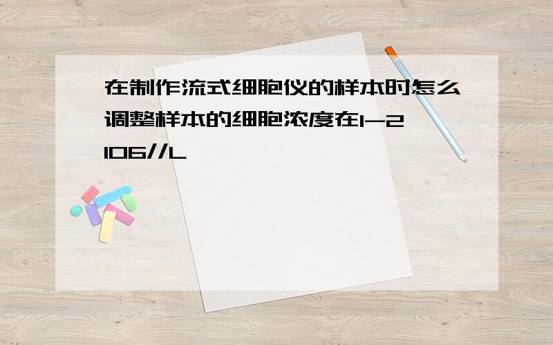 在制作流式细胞仪的样本时怎么调整样本的细胞浓度在1-2×106//L