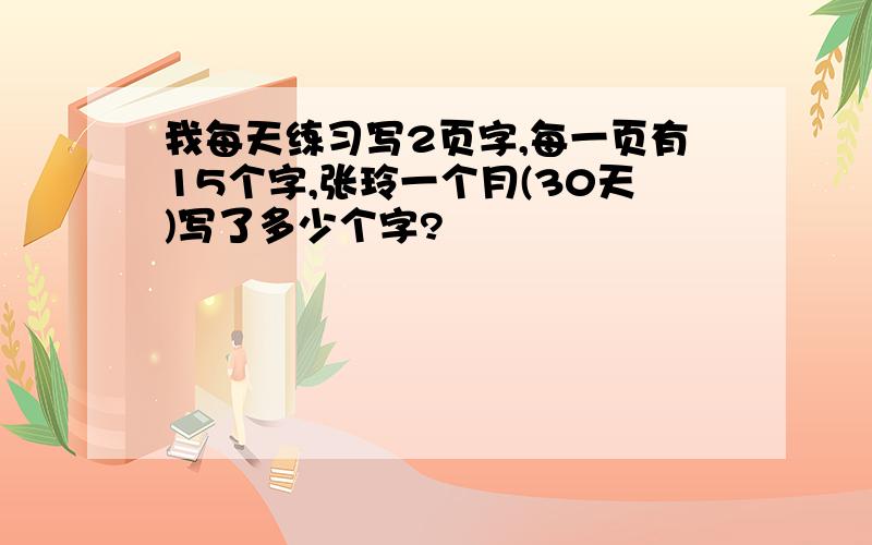 我每天练习写2页字,每一页有15个字,张玲一个月(30天)写了多少个字?