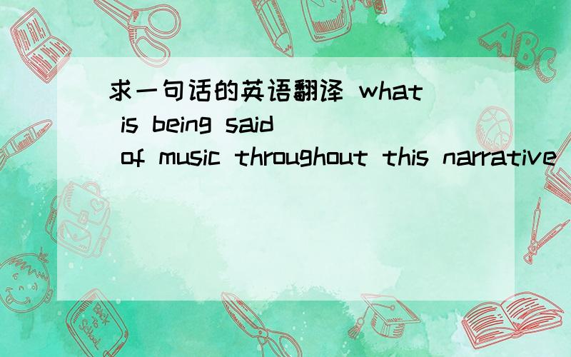 求一句话的英语翻译 what is being said of music throughout this narrative ?