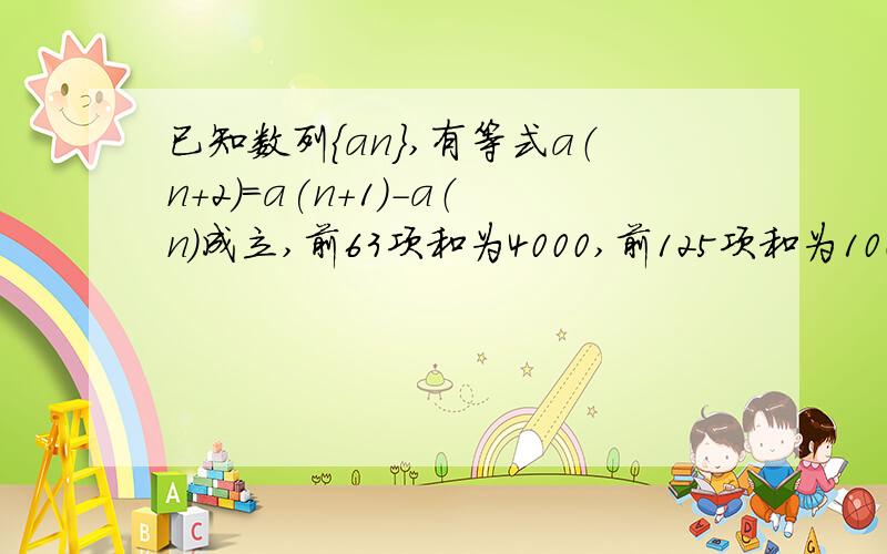 已知数列｛an｝,有等式a（n+2）=a(n+1)-a（n）成立,前63项和为4000,前125项和为1000,求前2011项和为多