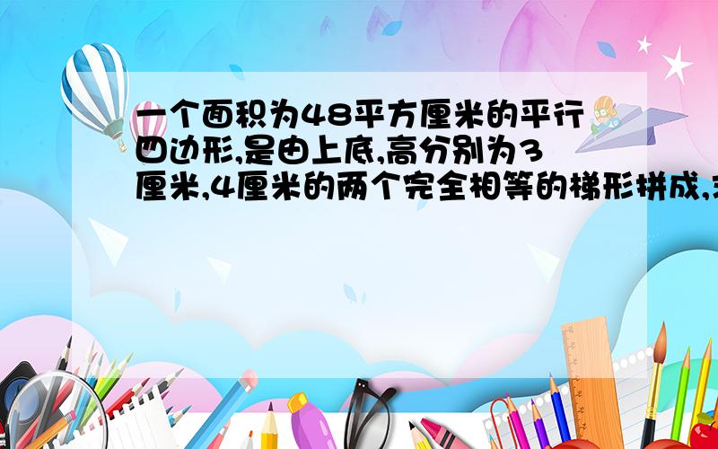 一个面积为48平方厘米的平行四边形,是由上底,高分别为3厘米,4厘米的两个完全相等的梯形拼成,求梯形的下底是多少厘米?