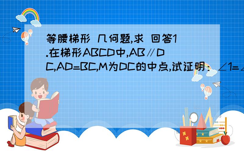 等腰梯形 几何题,求 回答1.在梯形ABCD中,AB∥DC,AD=BC,M为DC的中点,试证明：∠1=∠2