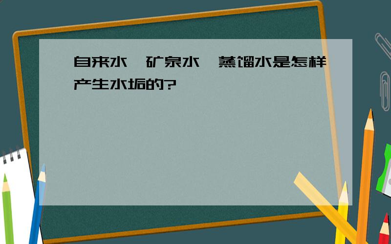 自来水,矿泉水,蒸馏水是怎样产生水垢的?