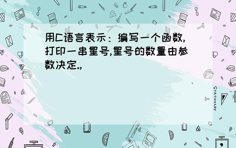 用C语言表示：编写一个函数,打印一串星号,星号的数量由参数决定.,