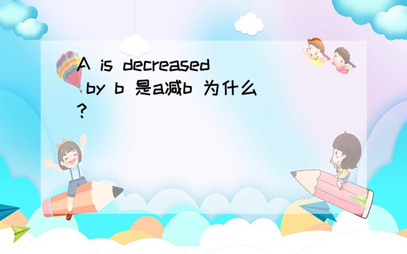 A is decreased by b 是a减b 为什么?