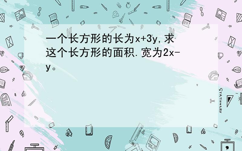 一个长方形的长为x+3y,求这个长方形的面积.宽为2x-y。