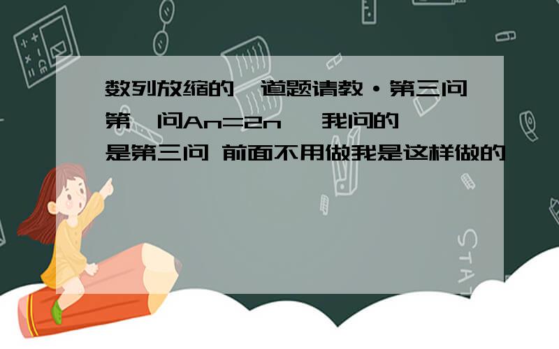 数列放缩的一道题请教·第三问第一问An=2n   我问的是第三问 前面不用做我是这样做的