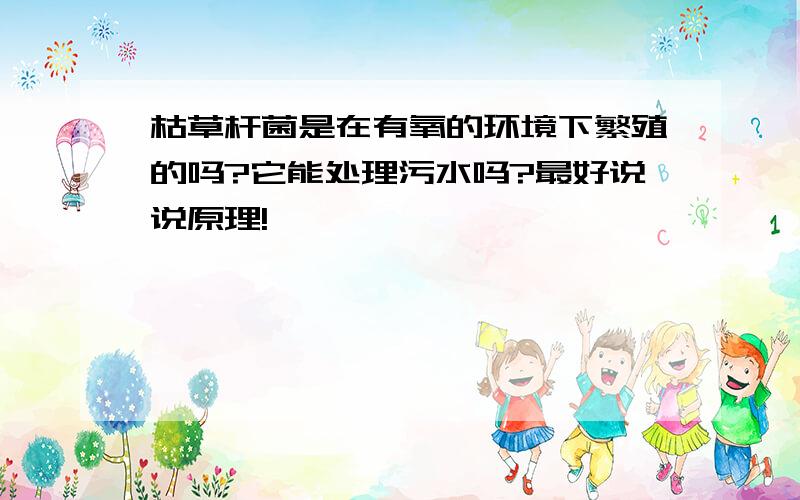 枯草杆菌是在有氧的环境下繁殖的吗?它能处理污水吗?最好说说原理!