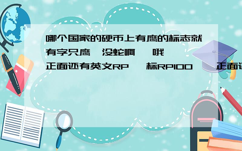 哪个国家的硬币上有鹰的标志就有字只鹰  没蛇啊   哦 正面还有英文RP   标RP100    正面还有几个人  赶着几只牛   那是什么国家的钱币啊