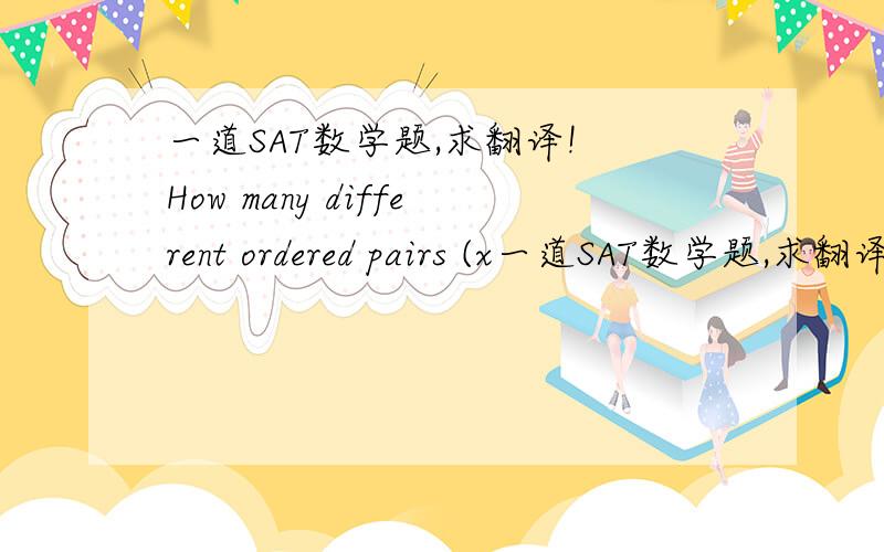 一道SAT数学题,求翻译! How many different ordered pairs (x一道SAT数学题,求翻译! How many different ordered pairs (x,y) are there such that x is an even integer, where 4<_x<_10, and y is an integer, where 4<x<10