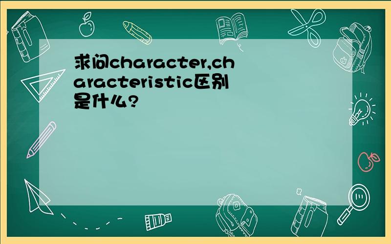 求问character,characteristic区别是什么?