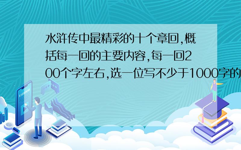 水浒传中最精彩的十个章回,概括每一回的主要内容,每一回200个字左右,选一位写不少于1000字的评论性文章注意；十个章回